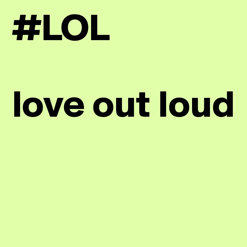 #LOL

love out loud


