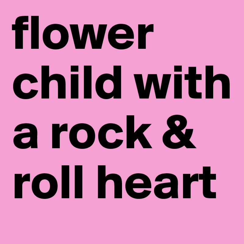 flower child with a rock & roll heart