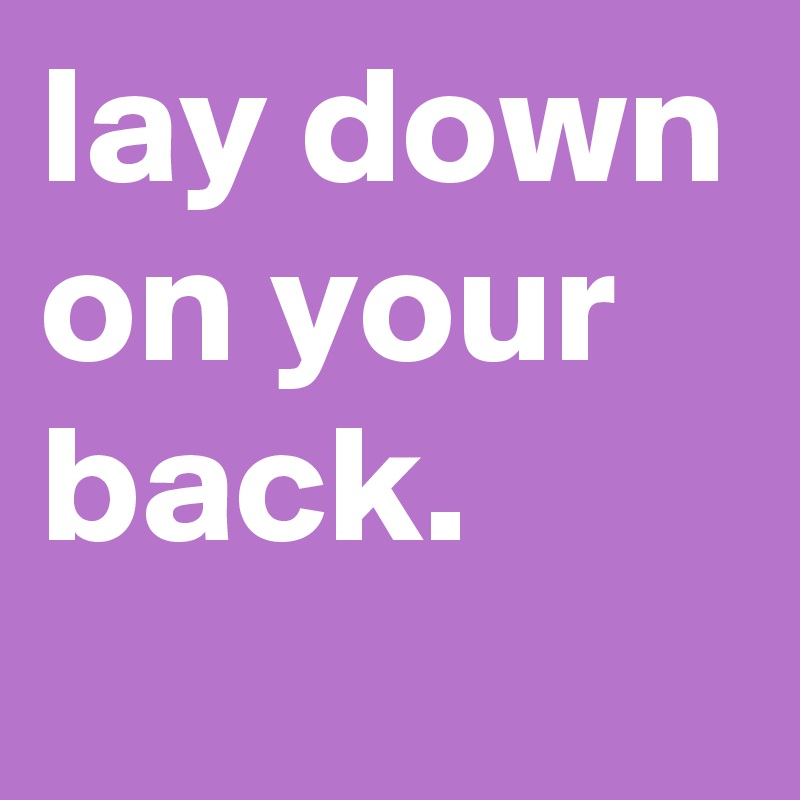 lay down on your back.