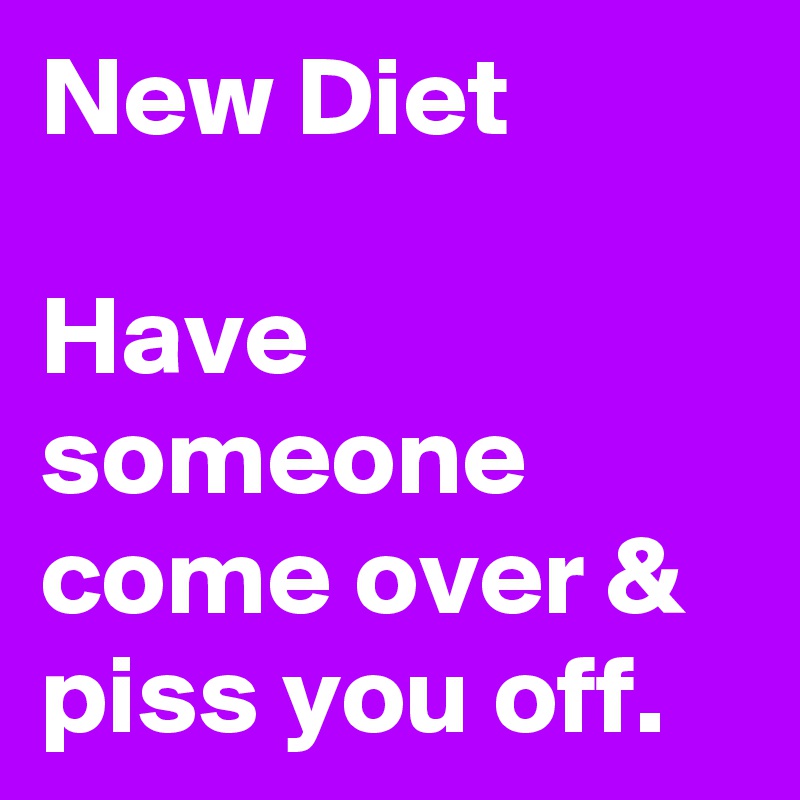New Diet

Have someone come over & piss you off.