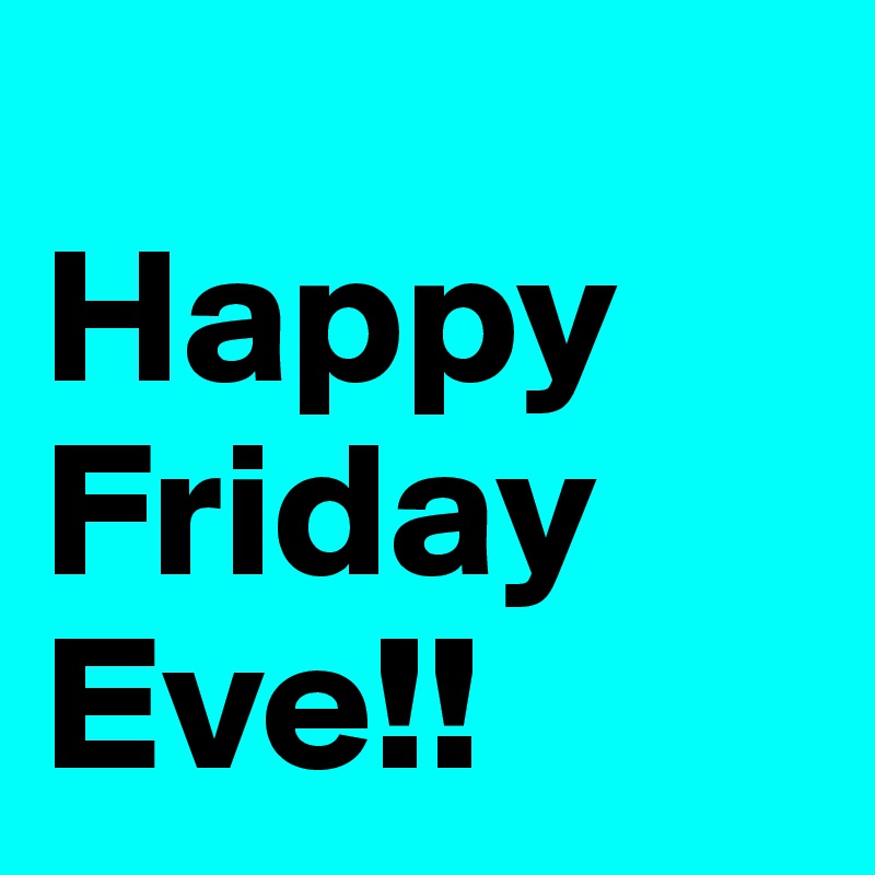 Happy Friday Eve!! - Post by IO_N_O on Boldomatic