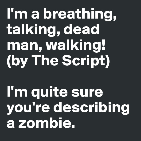 I'm a breathing, talking, dead man, walking!
(by The Script)

I'm quite sure you're describing a zombie.