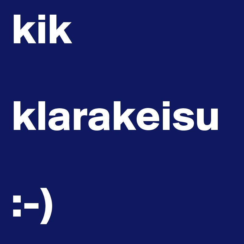 kik

klarakeisu

:-)