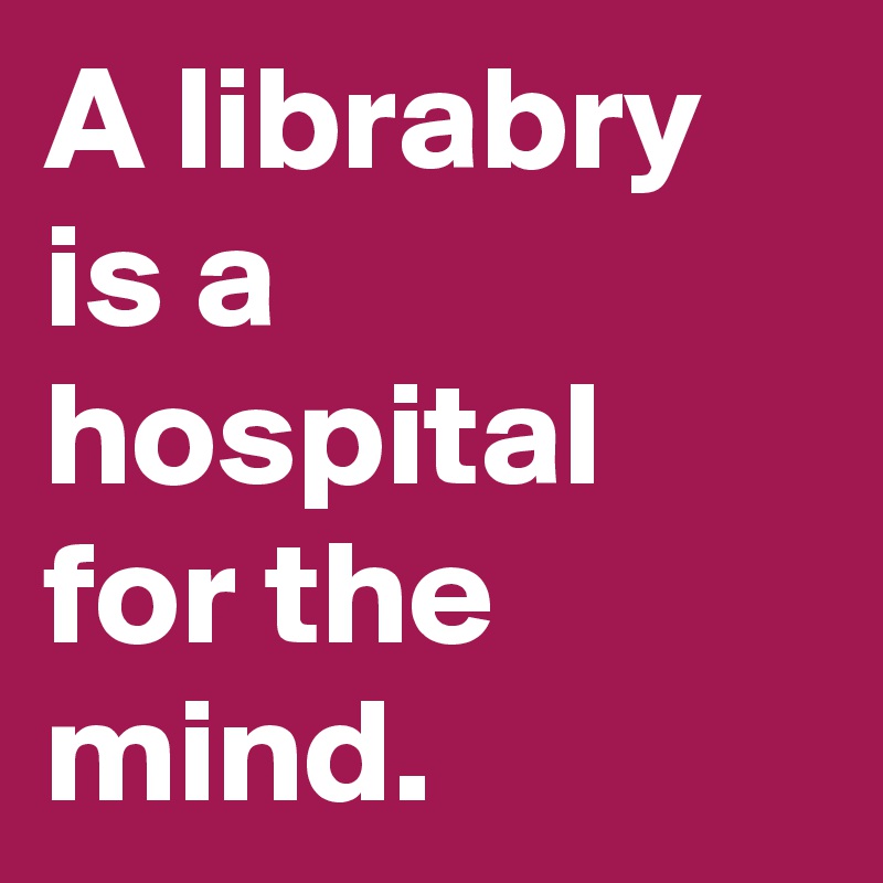 A librabry is a hospital for the mind.