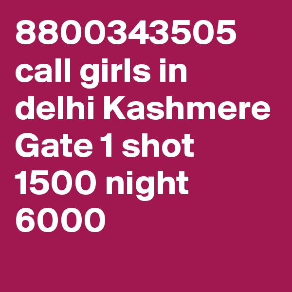 8800343505 call girls in delhi Kashmere Gate 1 shot 1500 night 6000