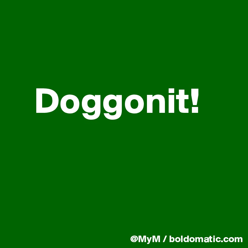 

   Doggonit!


