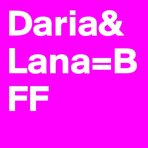 Daria&Lana=BFF