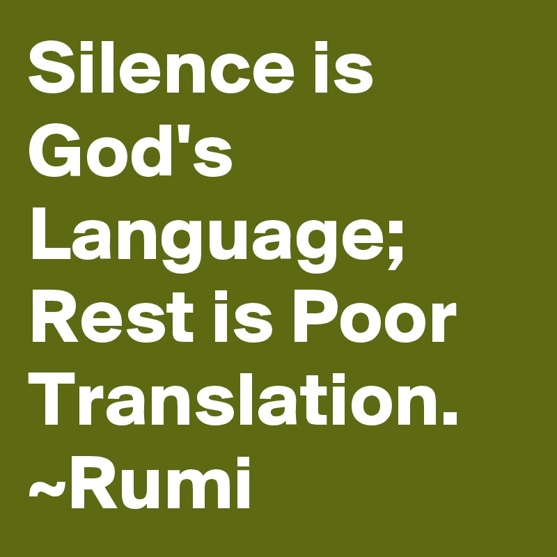Silence is God's Language;
Rest is Poor Translation.
~Rumi