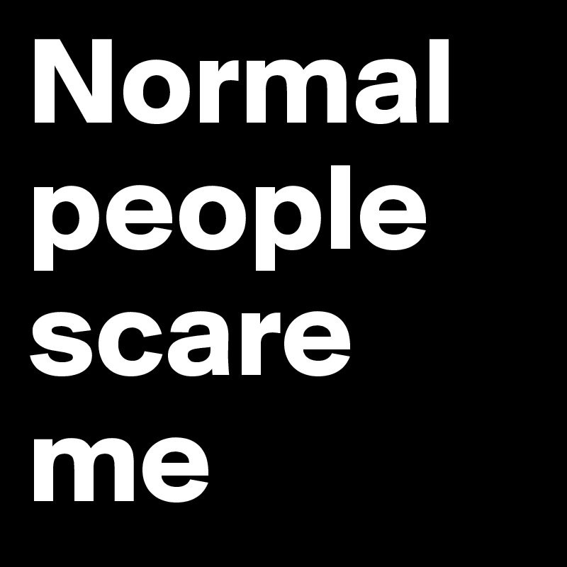 Normal people scare me - Post by Dwell on Boldomatic