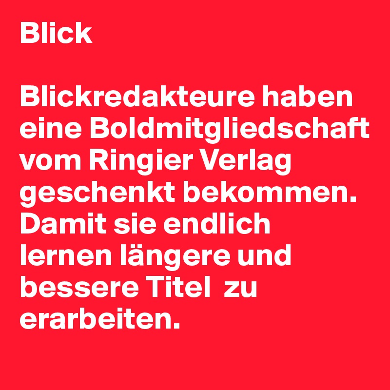 Blick

Blickredakteure haben eine Boldmitgliedschaft  vom Ringier Verlag geschenkt bekommen. Damit sie endlich lernen längere und bessere Titel  zu erarbeiten.