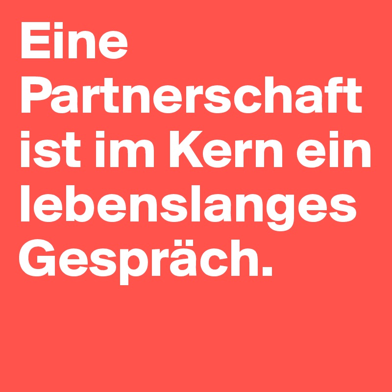 Eine Partnerschaft ist im Kern ein lebenslanges Gespräch. 

