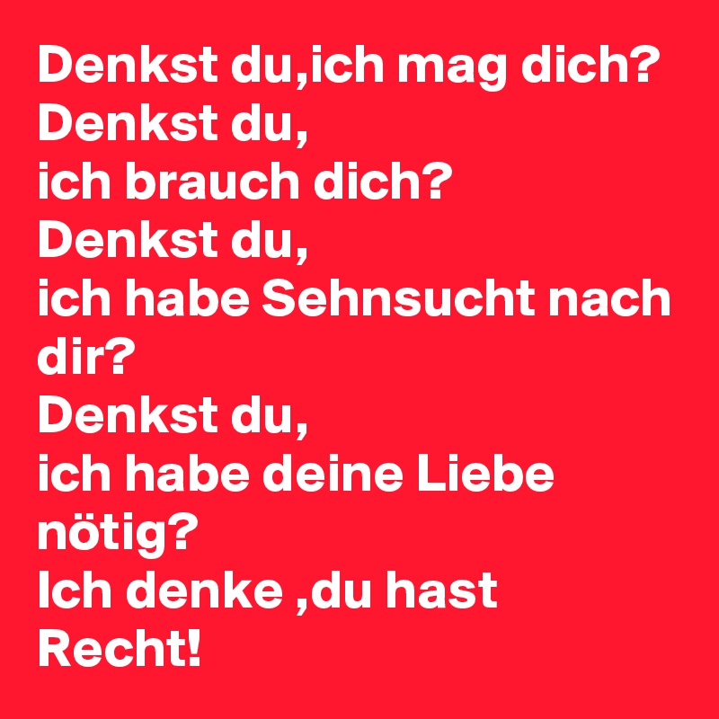 Denkst Du Ich Mag Dich Denkst Du Ich Brauch Dich Denkst Du Ich Habe Sehnsucht Nach Dir Denkst Du Ich Habe Deine Liebe Notig Ich Denke Du Hast Recht Post By Toffel