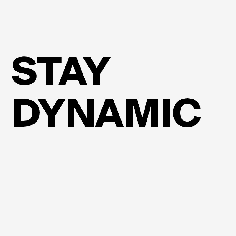 
STAY
DYNAMIC

