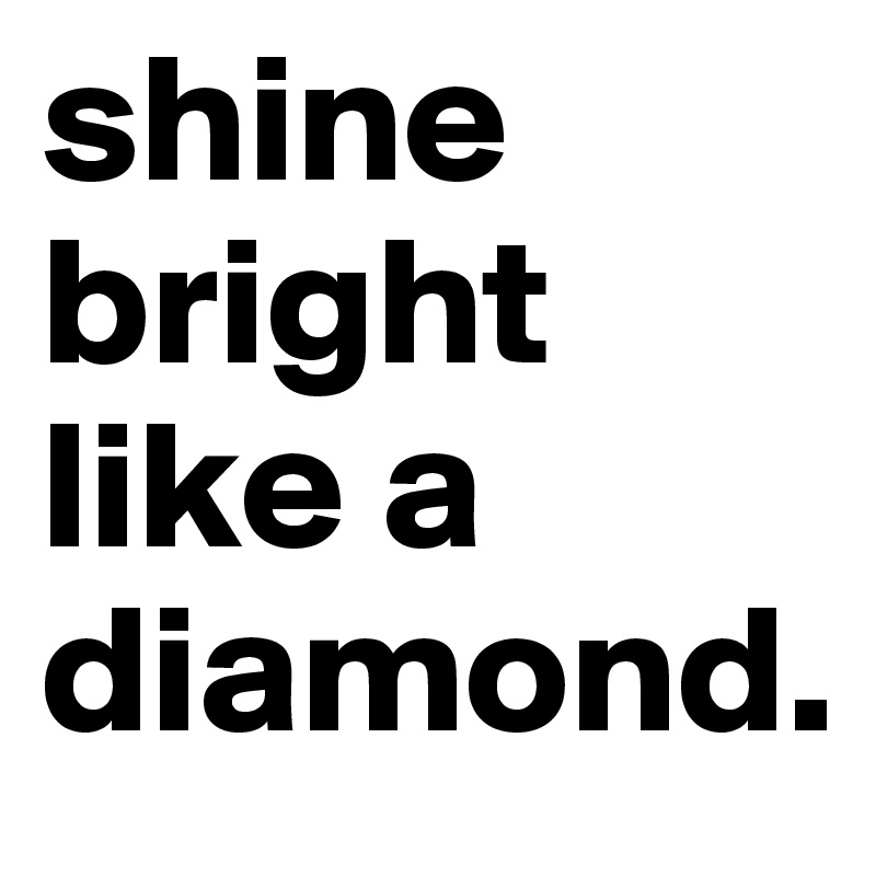 shine bright like a diamond.