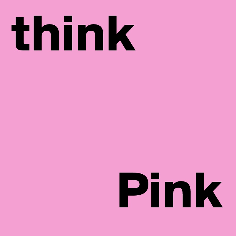 think


          Pink