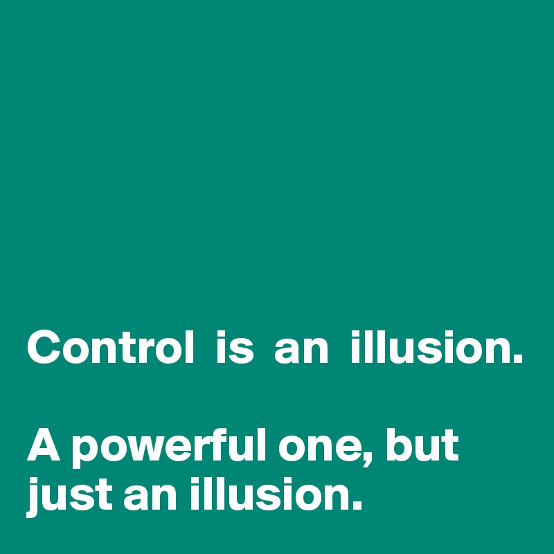 





Control  is  an  illusion.

A powerful one, but just an illusion.