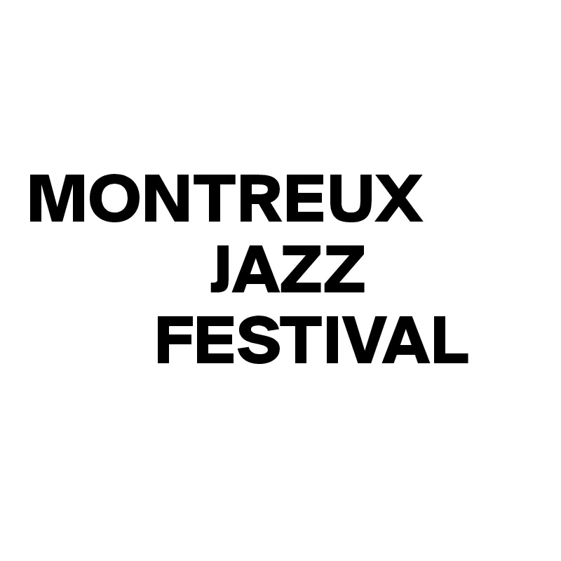 

MONTREUX 
             JAZZ
         FESTIVAL

