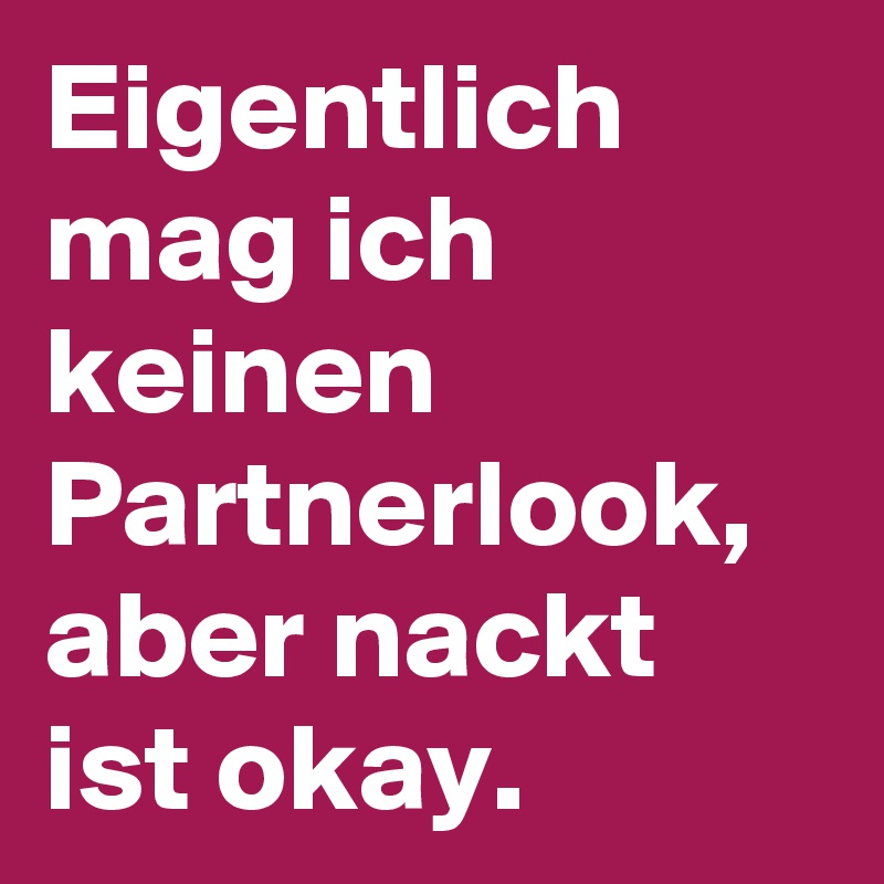 Eigentlich mag ich keinen Partnerlook, aber nackt ist okay.