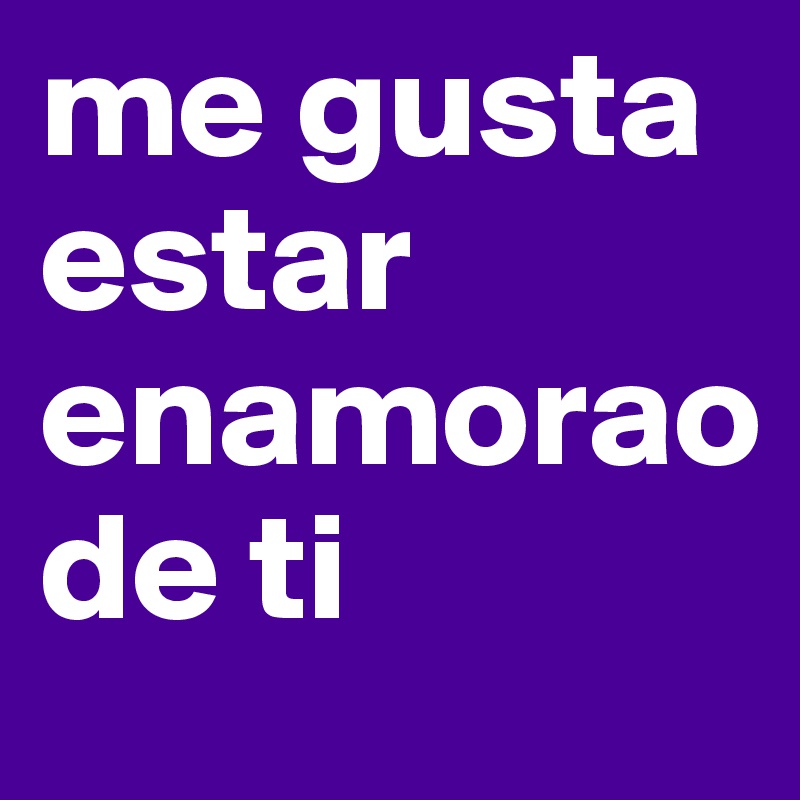 me gusta estar enamorao                       de ti