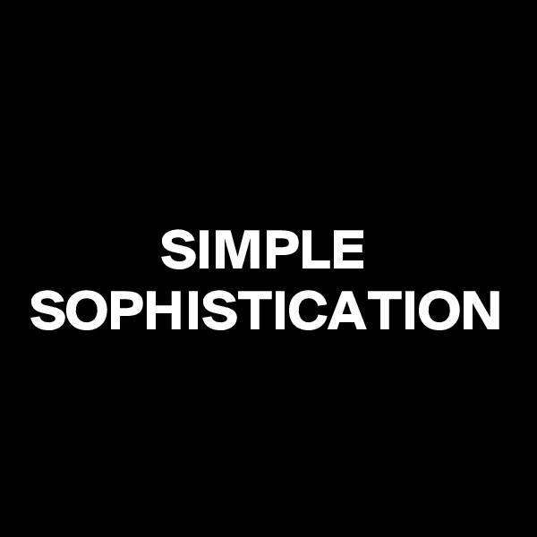 SIMPLE
SOPHISTICATION