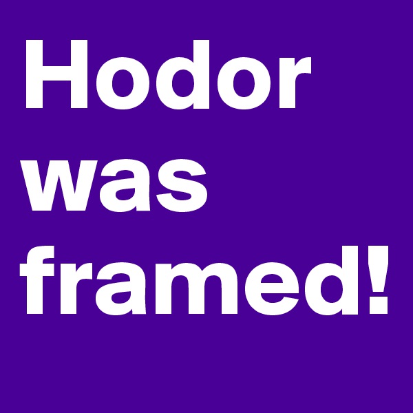 Hodor was framed!
