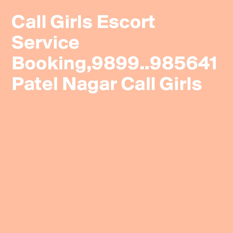 Call Girls Escort Service Booking,9899..985641 Patel Nagar Call Girls