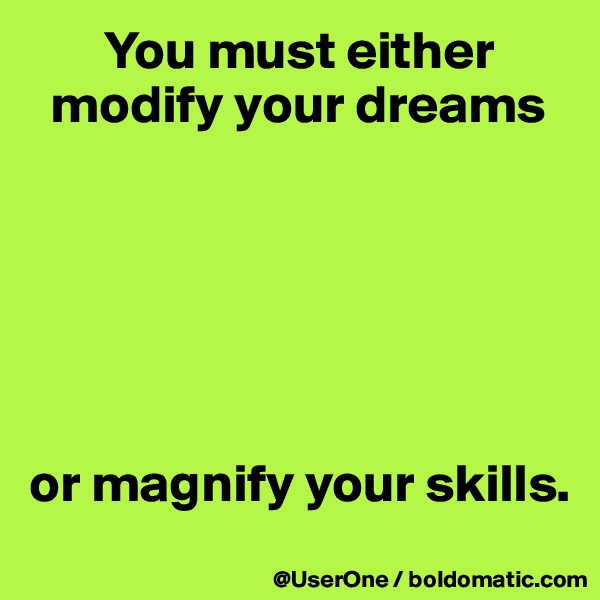        You must either
  modify your dreams






or magnify your skills.