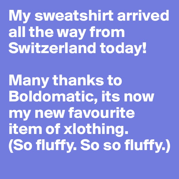 My sweatshirt arrived all the way from Switzerland today! 

Many thanks to Boldomatic, its now my new favourite item of xlothing. 
(So fluffy. So so fluffy.)