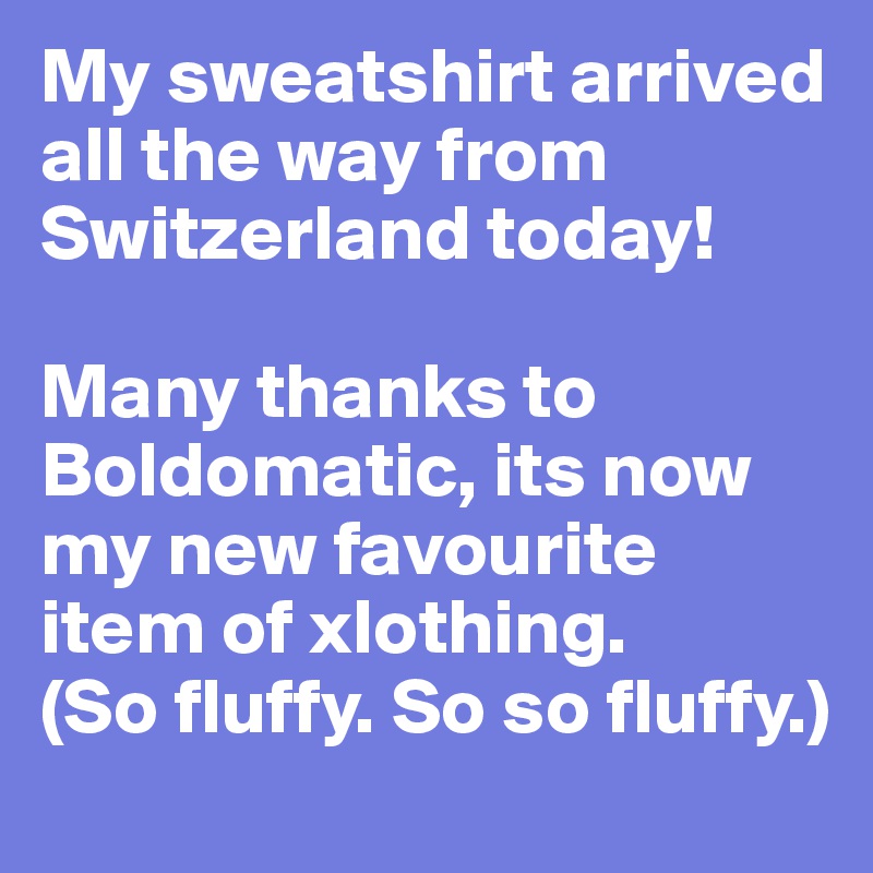 My sweatshirt arrived all the way from Switzerland today! 

Many thanks to Boldomatic, its now my new favourite item of xlothing. 
(So fluffy. So so fluffy.)