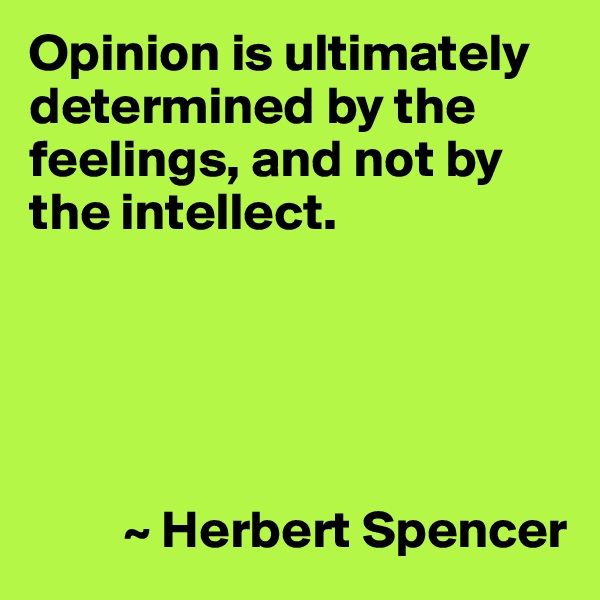 Opinion is ultimately determined by the feelings, and not by the intellect.





         ~ Herbert Spencer