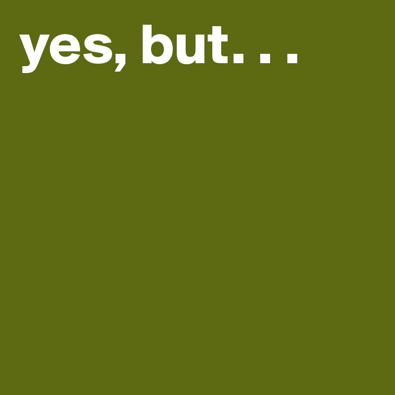 yes, but. . .




