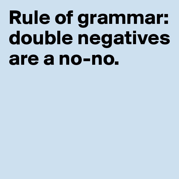 Rule of grammar: double negatives are a no-no. 



