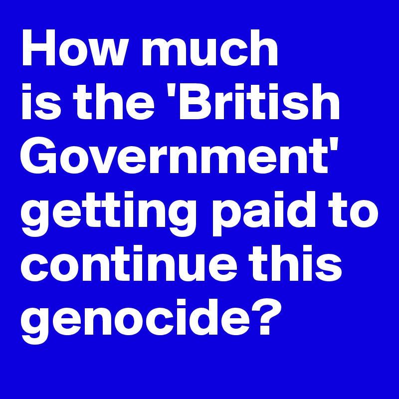 how-much-is-the-british-government-getting-paid-to-continue-this