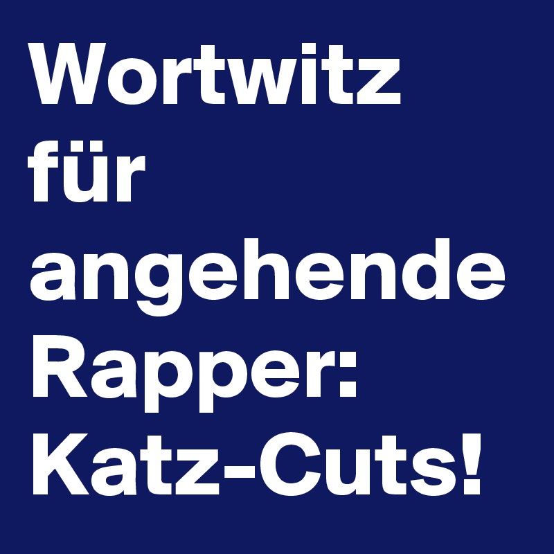 Wortwitz für angehende Rapper: 
Katz-Cuts! 