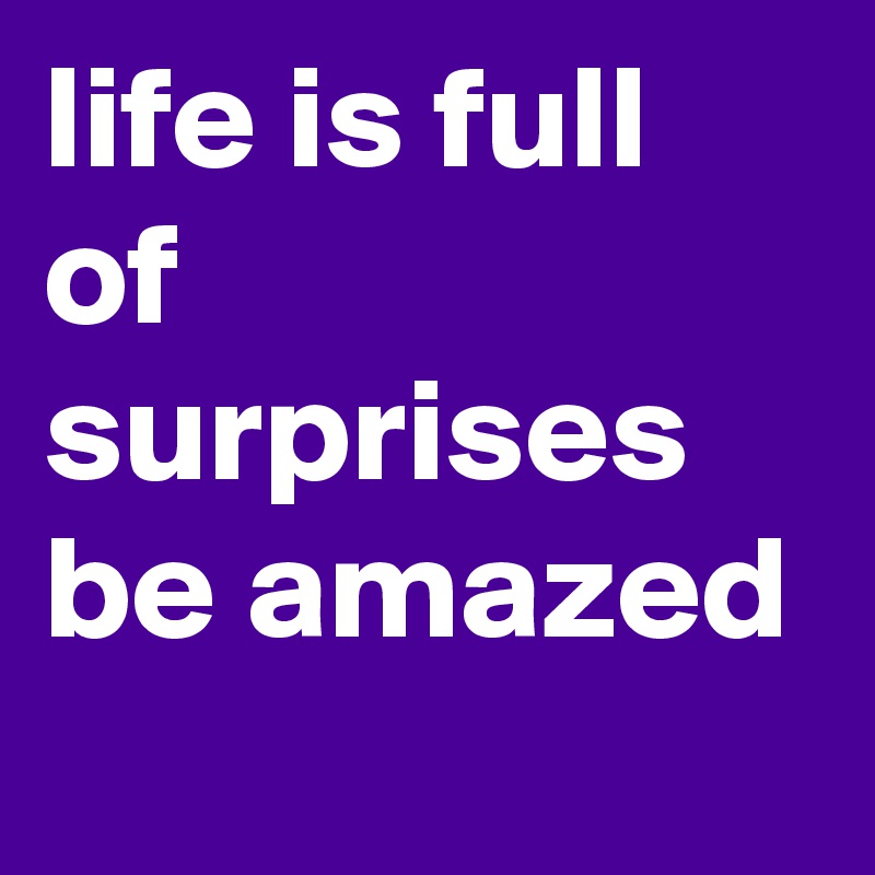 life is full of surprises be amazed