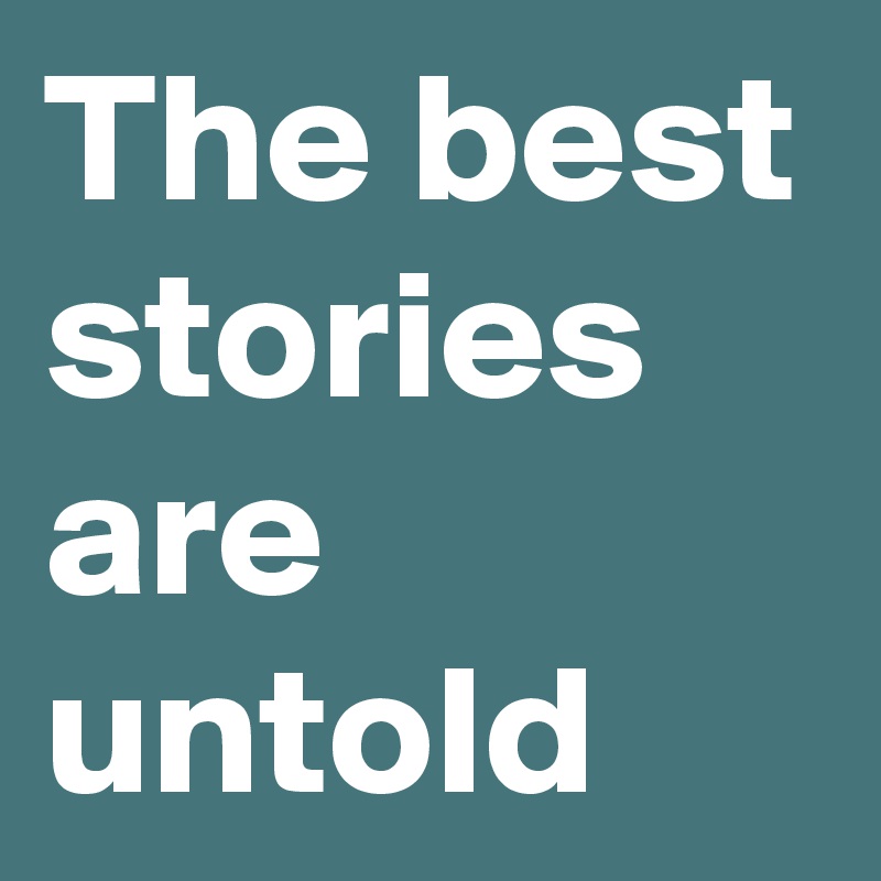 The best stories are untold 