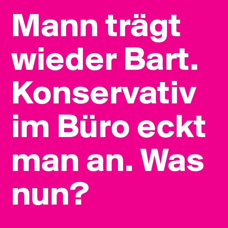 Mann trägt wieder Bart. Konservativ im Büro eckt man an. Was nun?