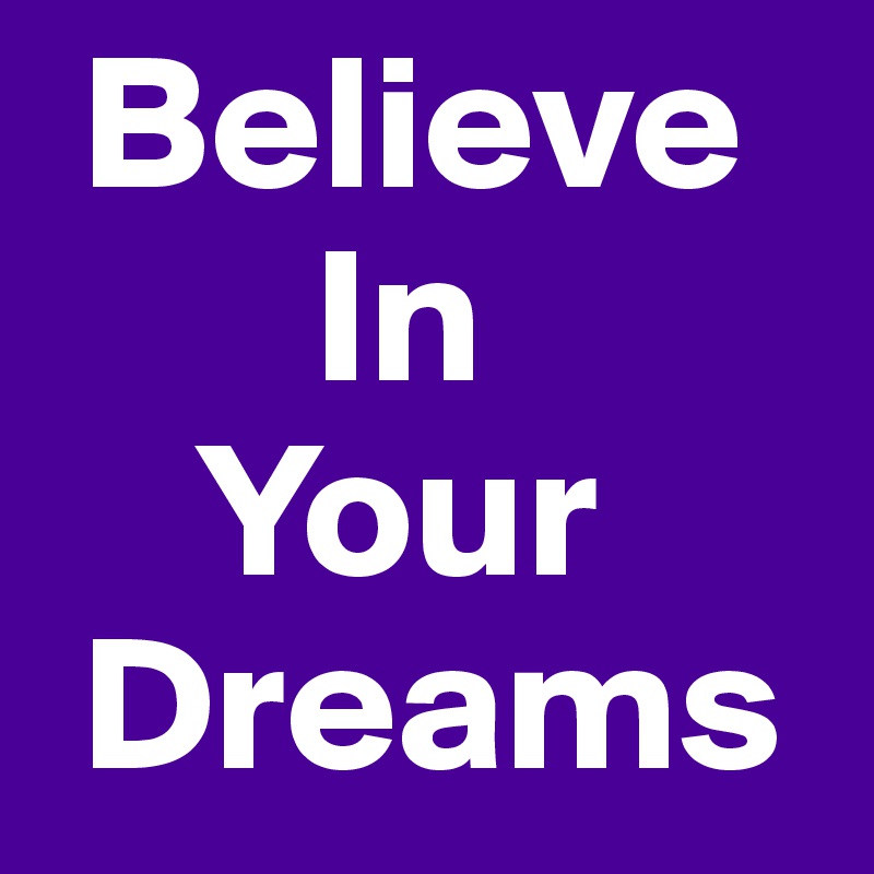  Believe
       In
    Your 
 Dreams 