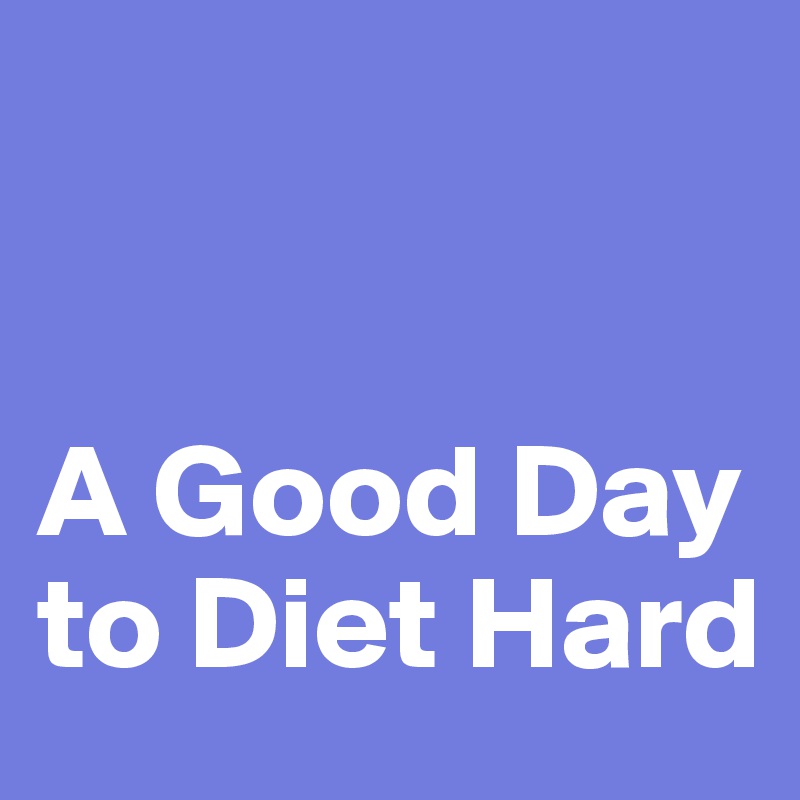 


A Good Day to Diet Hard 