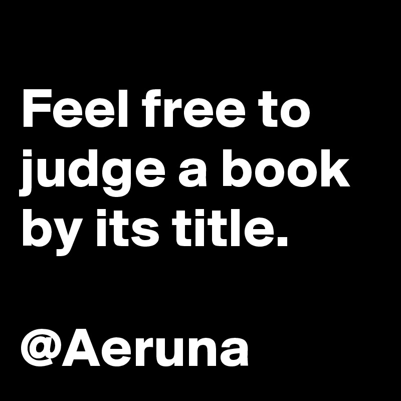 
Feel free to judge a book by its title. 

@Aeruna
