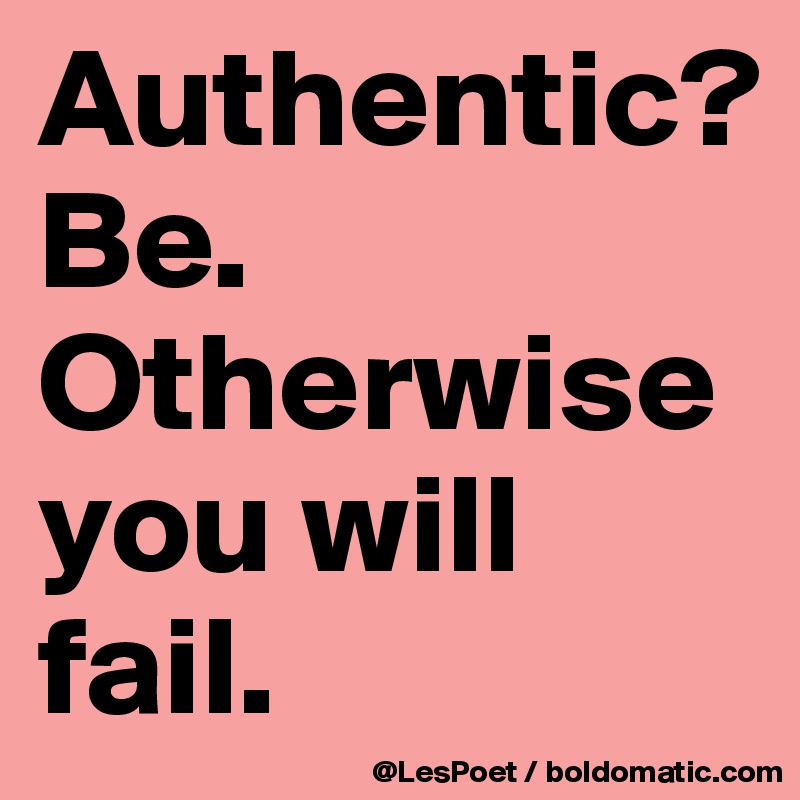 Authentic?
Be.
Otherwise you will fail.