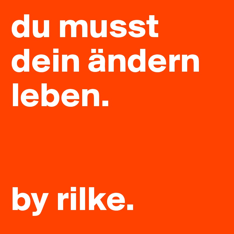 du musst dein ändern leben. by rilke. Post by nicolissa on Boldomatic