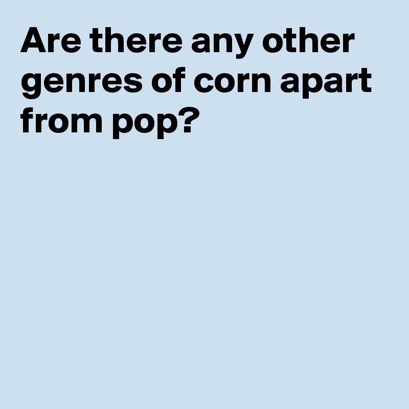 Are there any other genres of corn apart from pop?





