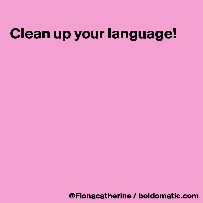 
Clean up your language!









