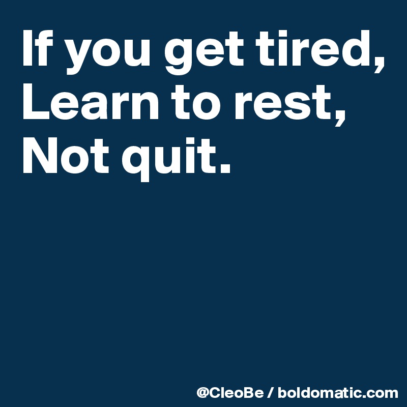 If you get tired,
Learn to rest,
Not quit.


