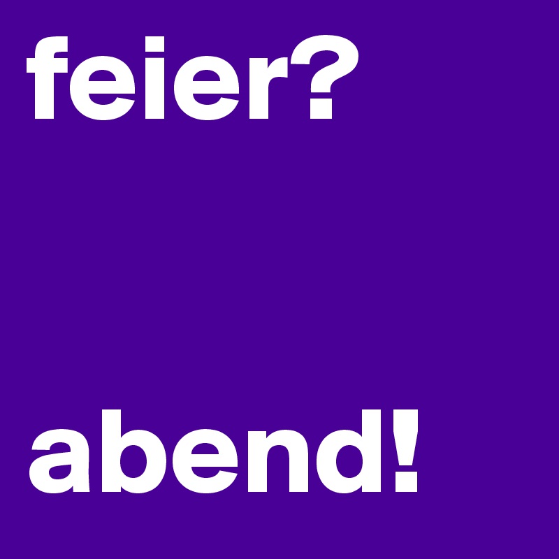 feier?

     abend!