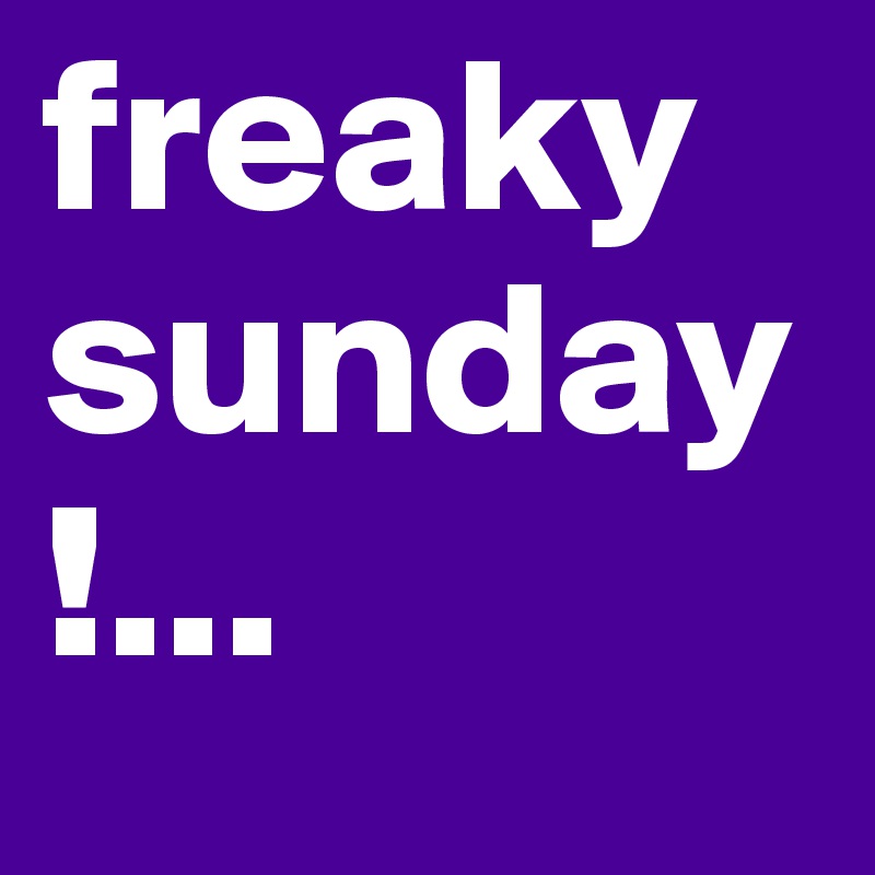 freaky sunday !... 
