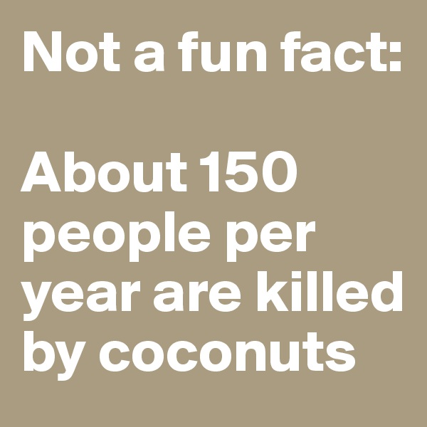 Not a fun fact:

About 150 people per year are killed by coconuts