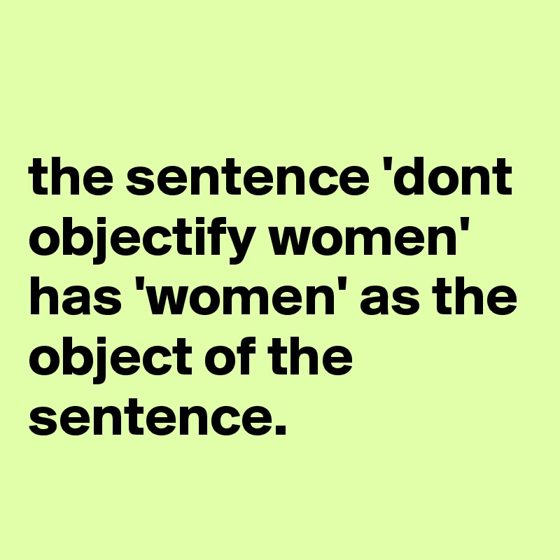 the-sentence-dont-objectify-women-has-women-as-the-object-of-the