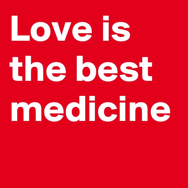 Love is the best medicine 